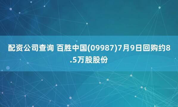 配资公司查询 百胜中国(09987)7月9日回购约8.5万股股份