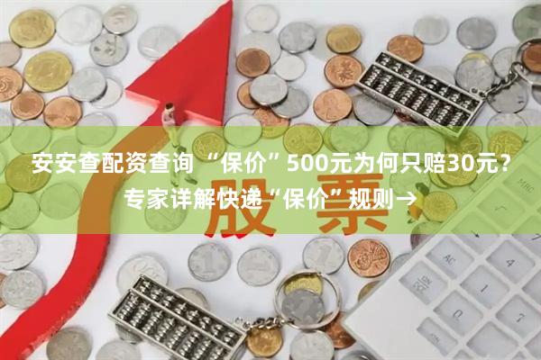 安安查配资查询 “保价”500元为何只赔30元?专家详解快递“保价”规则→