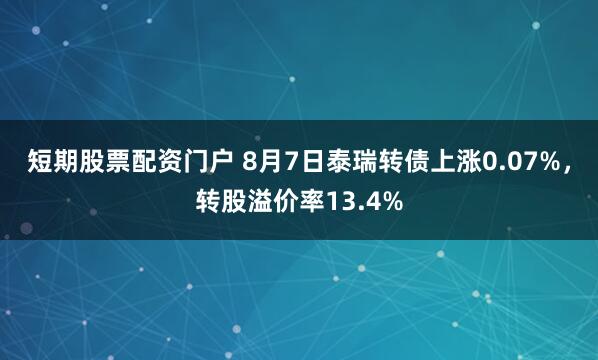 短期股票配资门户 8月7日泰瑞转债上涨0.07%,转股溢价率13.4%
